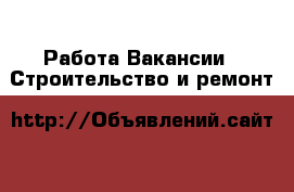 Работа Вакансии - Строительство и ремонт